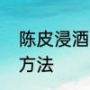 陈皮浸酒的配方　一斤陈皮泡酒正确方法