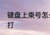 键盘上乘号怎么打　键盘上乘号怎么打