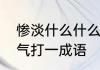 惨淡什么什么变成语　凄惨暗淡不景气打一成语