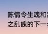 陈情令生魂和乱魄先后顺序　陈情令之乱魄的下一步是啥