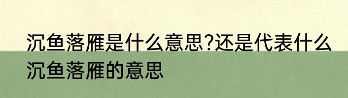 沉鱼落雁是什么意思?还是代表什么　沉鱼落雁的意思