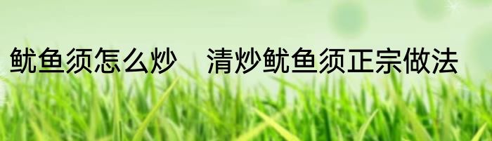 鱿鱼须怎么炒　清炒鱿鱼须正宗做法