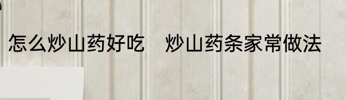 怎么炒山药好吃　炒山药条家常做法