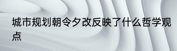 城市规划朝令夕改反映了什么哲学观点