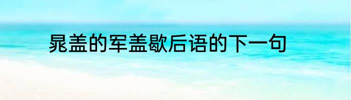 晁盖的军盖歇后语的下一句