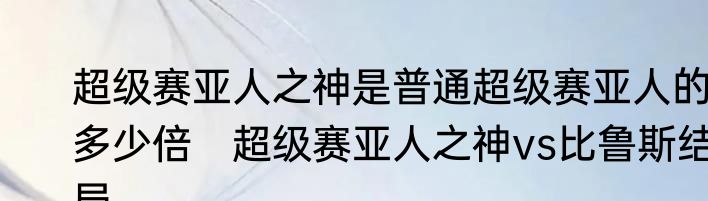 超级赛亚人之神是普通超级赛亚人的多少倍　超级赛亚人之神vs比鲁斯结局