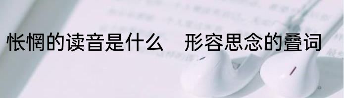 怅惘的读音是什么　形容思念的叠词