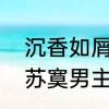 沉香如屑余墨唐周谁厉害　沉香如屑苏寞男主是谁