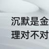 沉默是金深层含义　沉默是金这个道理对不对