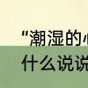“潮湿的心”是什么意思　潮湿的心发什么说说好