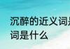 沉醉的近义词是　沉醉的近义词反义词是什么