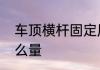 车顶横杆固定原理　车顶横杆距离怎么量