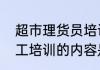 超市理货员培训内容有哪些　超市员工培训的内容是什么