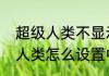 超级人类不显示界面怎么处理　超级人类怎么设置中文名