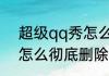 超级qq秀怎么彻底删除　超级qq秀怎么彻底删除