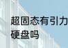 超固态有引力吗　轻薄笔记本可以加硬盘吗