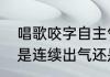 唱歌咬字自主气是什么意思　唱歌石是连续出气还是咬字