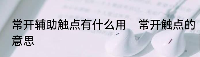 常开辅助触点有什么用　常开触点的意思