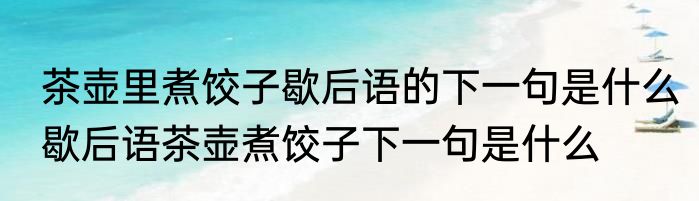 茶壶里煮饺子歇后语的下一句是什么　歇后语茶壶煮饺子下一句是什么