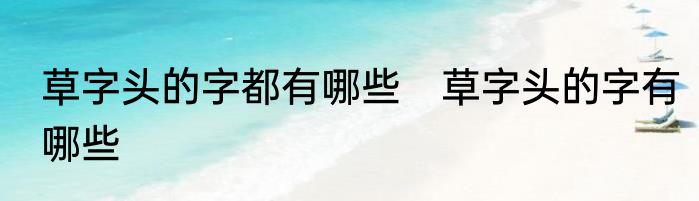 草字头的字都有哪些　草字头的字有哪些