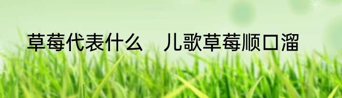 草莓代表什么　儿歌草莓顺口溜