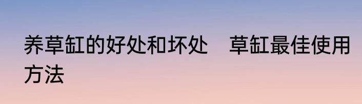养草缸的好处和坏处　草缸最佳使用方法