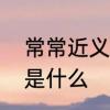 常常近义词和反义词　常常的近义词是什么