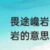 畏途巉岩不可攀意思　生字挟卷，巉岩的意思