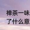 禅茶一味下一句　禅茶一味歌词表达了什么意思