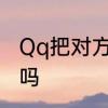 Qq把对方删除了，他发消息还能收到吗