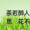 茶若醉人何须酒，人若无情何必留意思　花不醉人自醉什么意思