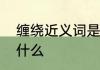 缠绕近义词是什么　缠着的近义词是什么