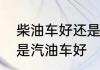 柴油车好还是汽油车好　柴油车好还是汽油车好
