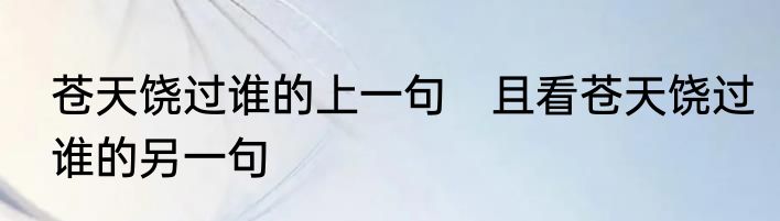 苍天饶过谁的上一句　且看苍天饶过谁的另一句