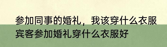 参加同事的婚礼，我该穿什么衣服　宾客参加婚礼穿什么衣服好