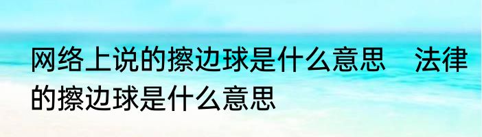 网络上说的擦边球是什么意思　法律的擦边球是什么意思