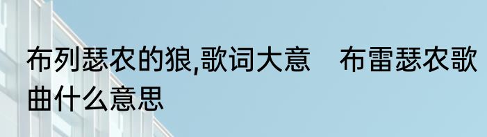 布列瑟农的狼,歌词大意　布雷瑟农歌曲什么意思