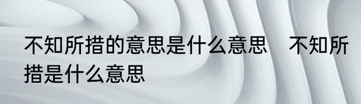 不知所措的意思是什么意思　不知所措是什么意思