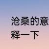 沧桑的意思解释　沧桑是什么意思解释一下