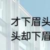 才下眉头却上心头什么意思　才上心头却下眉头这两句话的意思