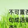 不可置否和不置可否有什么区别　一句成语到底是“不可置否”还是“不置可否”