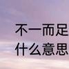 不一而足是什么意思　不一而足，是什么意思啊