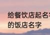 给餐饮店起名字　帮我想几个好听点的饭店名字