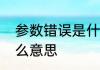 参数错误是什么意思　参数错误是什么意思