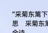 “采菊东篱下，悠然见南山”是什么意思　采菊东篱下悠然见南山的作者和全诗