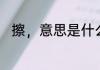 擦，意思是什么　擦、是什麽意思