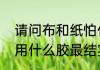 请问布和纸怕什么为什么　塑料和纸用什么胶最结实