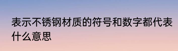 表示不锈钢材质的符号和数字都代表什么意思