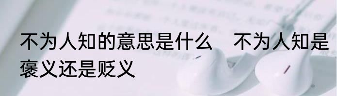 不为人知的意思是什么　不为人知是褒义还是贬义