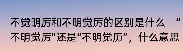 不觉明厉和不明觉厉的区别是什么　“不明觉厉”还是“不明觉历”，什么意思